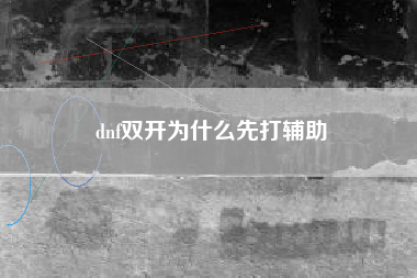 dnf双开为什么先打辅助