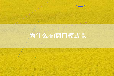为什么dnf窗口模式卡
