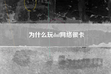 为什么玩dnf网络很卡