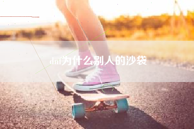 dnf为什么别人的沙袋
