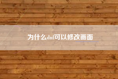 为什么dnf可以修改画面