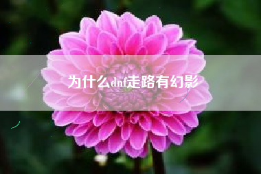 为什么dnf走路有幻影
