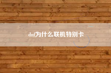 dnf为什么联机特别卡
