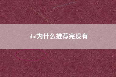 dnf为什么推荐完没有