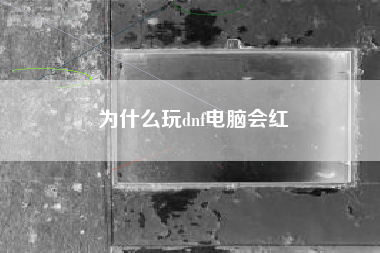 为什么玩dnf电脑会红