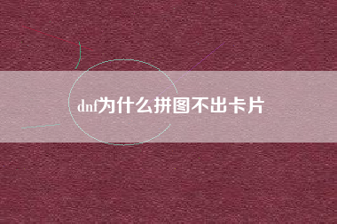 dnf为什么拼图不出卡片
