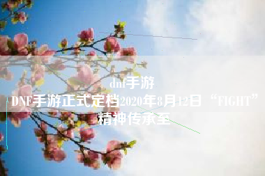 dnf手游 
DNF手游正式定档2020年8月12日“FIGHT”精神传承至