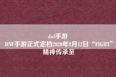 dnf手游 
DNF手游正式定档2020年8月12日“FIGHT”精神传承至