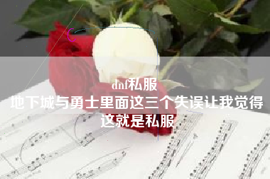 dnf私服 
地下城与勇士里面这三个失误让我觉得这就是私服