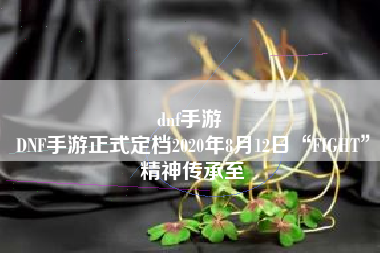 dnf手游 
DNF手游正式定档2020年8月12日“FIGHT”精神传承至