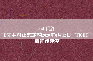 dnf手游 
DNF手游正式定档2020年8月12日“FIGHT”精神传承至