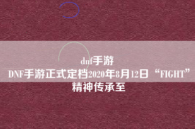 dnf手游 
DNF手游正式定档2020年8月12日“FIGHT”精神传承至