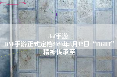 dnf手游 
DNF手游正式定档2020年8月12日“FIGHT”精神传承至