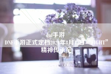 dnf手游 
DNF手游正式定档2020年8月12日“FIGHT”精神传承至