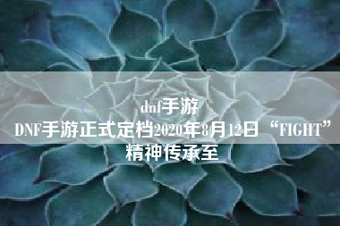 dnf手游 
DNF手游正式定档2020年8月12日“FIGHT”精神传承至