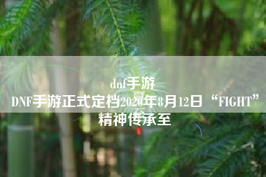 dnf手游 
DNF手游正式定档2020年8月12日“FIGHT”精神传承至