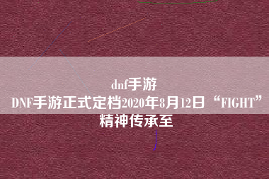 dnf手游 
DNF手游正式定档2020年8月12日“FIGHT”精神传承至