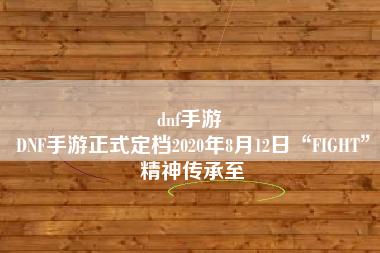 dnf手游 
DNF手游正式定档2020年8月12日“FIGHT”精神传承至