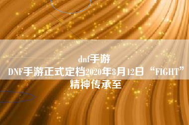 dnf手游 
DNF手游正式定档2020年8月12日“FIGHT”精神传承至