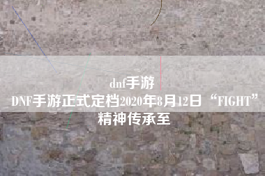 dnf手游 
DNF手游正式定档2020年8月12日“FIGHT”精神传承至