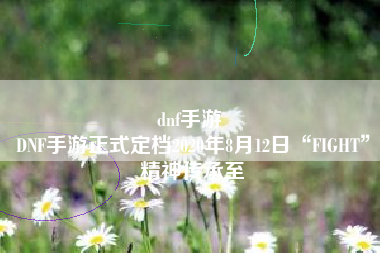dnf手游 
DNF手游正式定档2020年8月12日“FIGHT”精神传承至