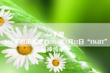 dnf手游 
DNF手游正式定档2020年8月12日“FIGHT”精神传承至