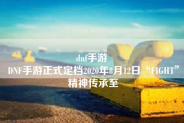 dnf手游 
DNF手游正式定档2020年8月12日“FIGHT”精神传承至