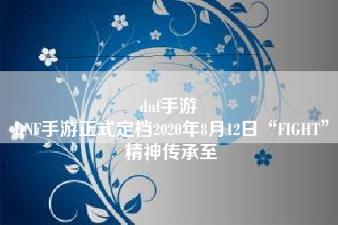 dnf手游 
DNF手游正式定档2020年8月12日“FIGHT”精神传承至