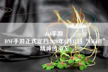 dnf手游 
DNF手游正式定档2020年8月12日“FIGHT”精神传承至