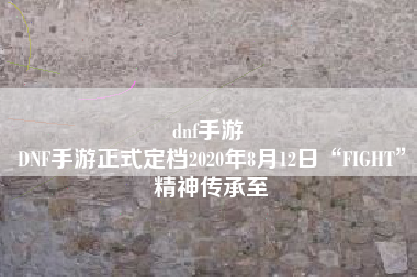 dnf手游 
DNF手游正式定档2020年8月12日“FIGHT”精神传承至
