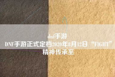 dnf手游 
DNF手游正式定档2020年8月12日“FIGHT”精神传承至