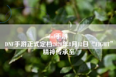 dnf手游 
DNF手游正式定档2020年8月12日“FIGHT”精神传承至