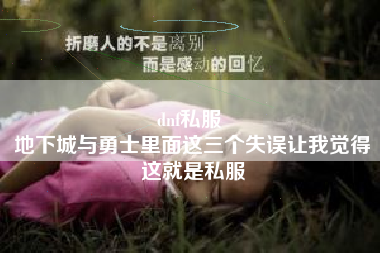 dnf私服 
地下城与勇士里面这三个失误让我觉得这就是私服