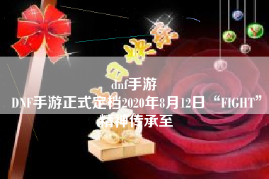 dnf手游 
DNF手游正式定档2020年8月12日“FIGHT”精神传承至