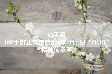 dnf手游 
DNF手游正式定档2020年8月12日“FIGHT”精神传承至