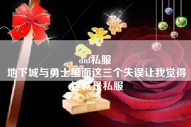 dnf私服 
地下城与勇士里面这三个失误让我觉得这就是私服