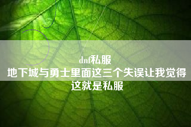 dnf私服 
地下城与勇士里面这三个失误让我觉得这就是私服