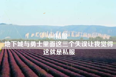 dnf私服 
地下城与勇士里面这三个失误让我觉得这就是私服