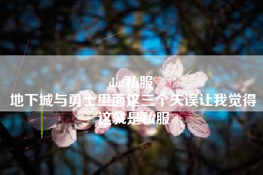 dnf私服 
地下城与勇士里面这三个失误让我觉得这就是私服