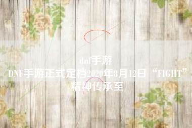 dnf手游 
DNF手游正式定档2020年8月12日“FIGHT”精神传承至