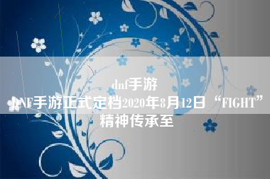 dnf手游 
DNF手游正式定档2020年8月12日“FIGHT”精神传承至