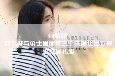 dnf私服 
地下城与勇士里面这三个失误让我觉得这就是私服