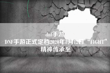 dnf手游 
DNF手游正式定档2020年8月12日“FIGHT”精神传承至