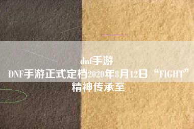 dnf手游 
DNF手游正式定档2020年8月12日“FIGHT”精神传承至