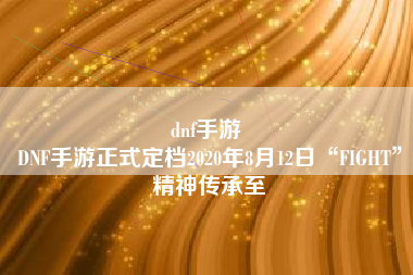 dnf手游 
DNF手游正式定档2020年8月12日“FIGHT”精神传承至